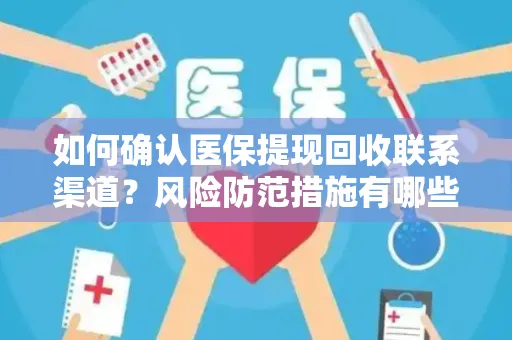 如何确认医保提现回收联系渠道？风险防范措施有哪些？